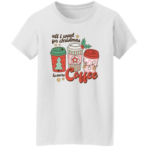 All i want for Christmas is more coffee Christmas sweater Shirt Sweatshirt Long Sleeve Hoodie Tank Mug