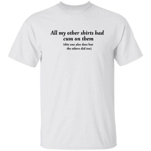 All my other shirts had cum on them shirt Shirt Sweatshirt Long Sleeve Hoodie Tank Mug