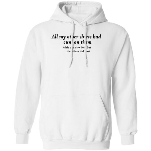 All my other shirts had cum on them shirt Shirt Sweatshirt Long Sleeve Hoodie Tank Mug