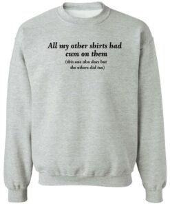 All my other shirts had cum on them shirt Shirt Sweatshirt Long Sleeve Hoodie Tank Mug 3
