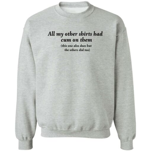 All my other shirts had cum on them shirt Shirt Sweatshirt Long Sleeve Hoodie Tank Mug