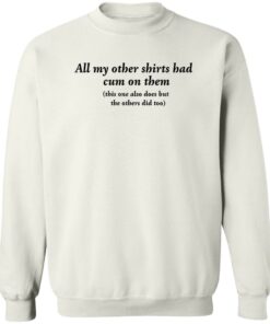 All my other shirts had cum on them shirt Shirt Sweatshirt Long Sleeve Hoodie Tank Mug 4