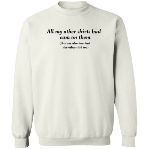 All my other shirts had cum on them shirt Shirt Sweatshirt Long Sleeve Hoodie Tank Mug