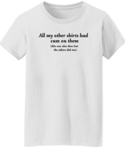 All my other shirts had cum on them shirt Shirt Sweatshirt Long Sleeve Hoodie Tank Mug 6