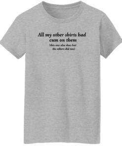 All my other shirts had cum on them shirt Shirt Sweatshirt Long Sleeve Hoodie Tank Mug 7