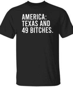 America Texas And 49 Bitches Shirt Shirt Sweatshirt Long Sleeve Hoodie Tank Mug