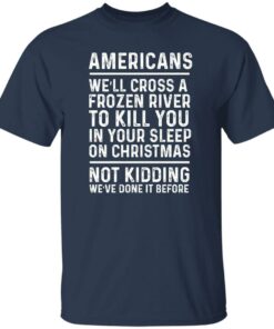 Americans we’ll cross a frozen river to kill you in your shirt Shirt Sweatshirt Long Sleeve Hoodie Tank Mug
