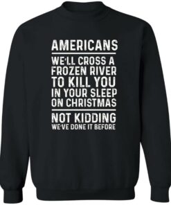 Americans we'll cross a frozen river to kill you in your shirt Shirt Sweatshirt Long Sleeve Hoodie Tank Mug 3