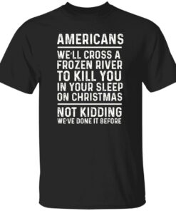 Americans we'll cross a frozen river to kill you in your shirt Shirt Sweatshirt Long Sleeve Hoodie Tank Mug 5