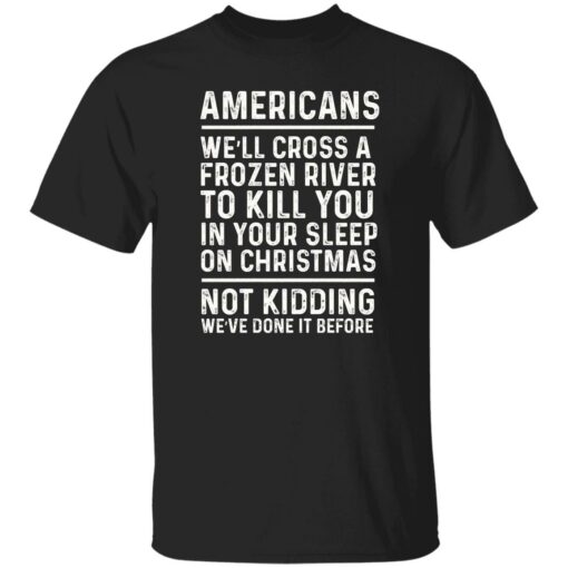 Americans we’ll cross a frozen river to kill you in your shirt Shirt Sweatshirt Long Sleeve Hoodie Tank Mug