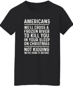 Americans we'll cross a frozen river to kill you in your shirt Shirt Sweatshirt Long Sleeve Hoodie Tank Mug 6