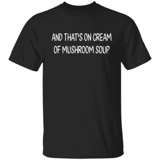 And that’s on cream of mushroom soup shirt Shirt Sweatshirt Long Sleeve Hoodie Tank Mug