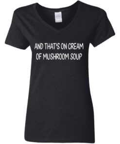 And that's on cream of mushroom soup shirt Shirt Sweatshirt Long Sleeve Hoodie Tank Mug 2 And thats on cream of mushroom soup shirt Shirt Sweatshirt Long Sleeve Hoodie Tank Mug 3