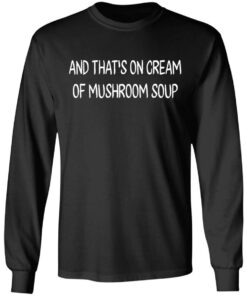 And that's on cream of mushroom soup shirt Shirt Sweatshirt Long Sleeve Hoodie Tank Mug 4 And thats on cream of mushroom soup shirt Shirt Sweatshirt Long Sleeve Hoodie Tank Mug 5