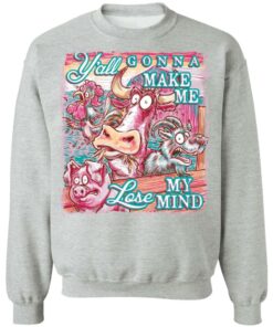 Animal y'all gonna make me lose my mind shirt Shirt Sweatshirt Long Sleeve Hoodie Tank Mug 4 Animal yall gonna make me lose my mind shirt Shirt Sweatshirt Long Sleeve Hoodie Tank Mug 4