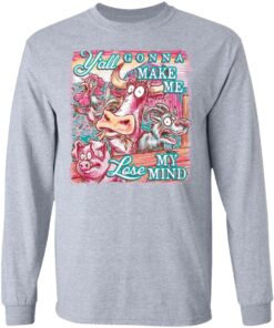 Animal y'all gonna make me lose my mind shirt Shirt Sweatshirt Long Sleeve Hoodie Tank Mug 9 Animal yall gonna make me lose my mind shirt Shirt Sweatshirt Long Sleeve Hoodie Tank Mug 9