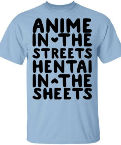 Anime In The Streets Hentai In The Sheets Shirt Shirt Sweatshirt Long Sleeve Hoodie Tank Mug