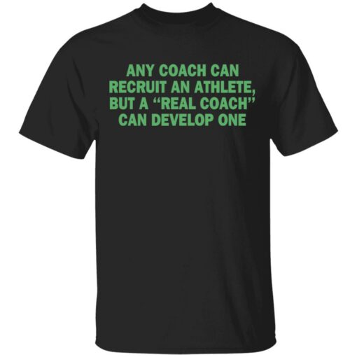 Any coach can recruit an athlete, but a real coach can develop one shirt Shirt