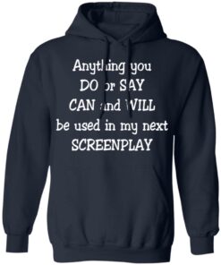 Anything you do or say can and will be used in my next screenplay shirt Shirt