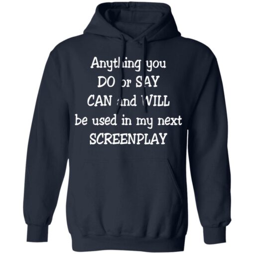 Anything you do or say can and will be used in my next screenplay shirt Shirt