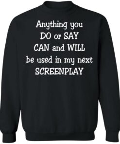 Anything you do or say can and will be used in my next screenplay shirt Shirt 2 Anything you do or say can and will be used in my next screenplay shirt Shirt 3