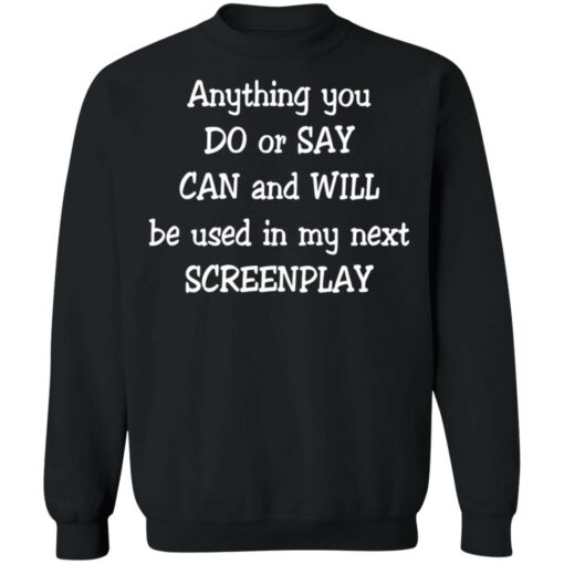 Anything you do or say can and will be used in my next screenplay shirt Shirt