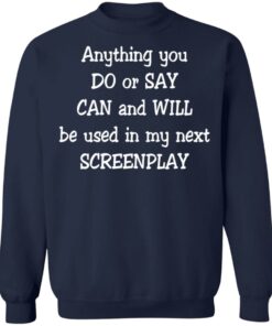 Anything you do or say can and will be used in my next screenplay shirt Shirt 3 Anything you do or say can and will be used in my next screenplay shirt Shirt 4