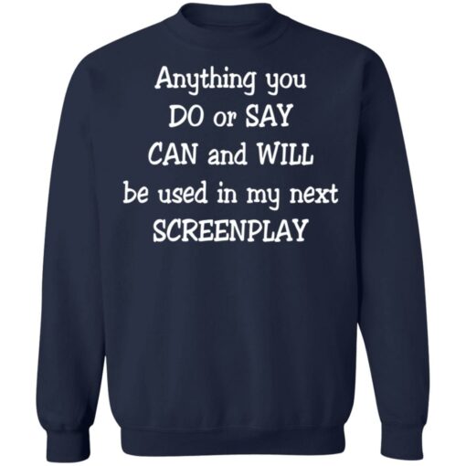 Anything you do or say can and will be used in my next screenplay shirt Shirt