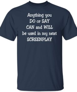 Anything you do or say can and will be used in my next screenplay shirt Shirt 4 Anything you do or say can and will be used in my next screenplay shirt Shirt 5