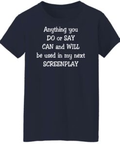 Anything you do or say can and will be used in my next screenplay shirt Shirt 6 Anything you do or say can and will be used in my next screenplay shirt Shirt 7