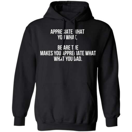 Appreciate what you what be are the makes you appreciate what your dad shirt Shirt