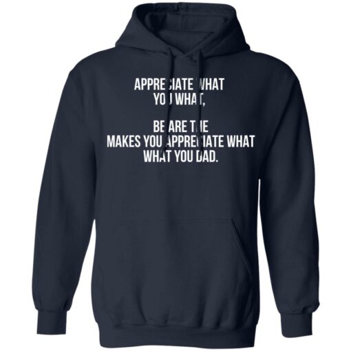 Appreciate what you what be are the makes you appreciate what your dad shirt Shirt