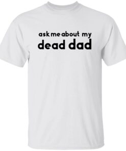Ask me about my dead dad shirt Shirt Sweatshirt Long Sleeve Hoodie Tank Mug Ask me about my dead dad shirt Shirt Sweatshirt Long Sleeve Hoodie Tank Mug