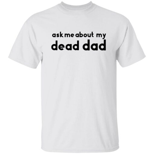 Ask me about my dead dad shirt Shirt Sweatshirt Long Sleeve Hoodie Tank Mug