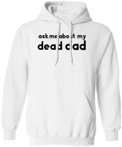 Ask me about my dead dad shirt Shirt Sweatshirt Long Sleeve Hoodie Tank Mug
