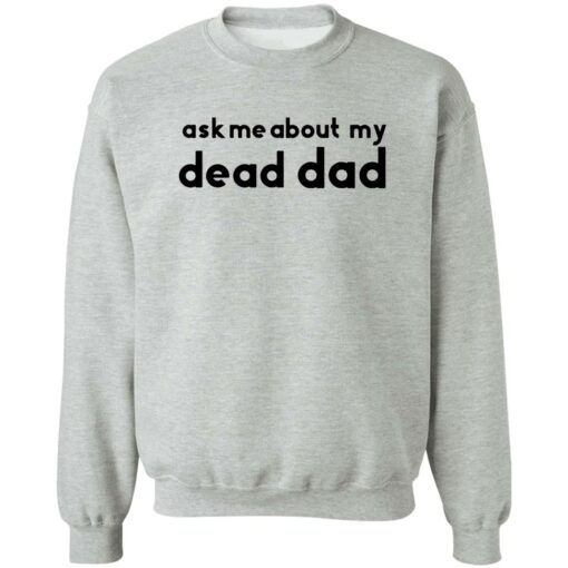 Ask me about my dead dad shirt Shirt Sweatshirt Long Sleeve Hoodie Tank Mug