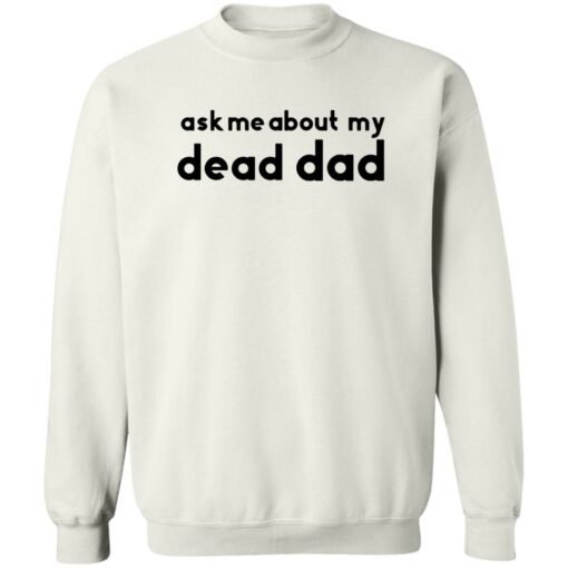 Ask me about my dead dad shirt Shirt Sweatshirt Long Sleeve Hoodie Tank Mug