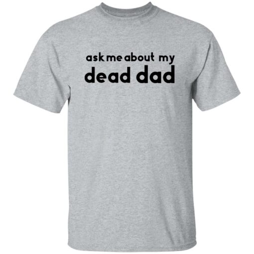 Ask me about my dead dad shirt Shirt Sweatshirt Long Sleeve Hoodie Tank Mug