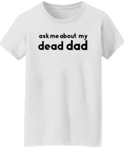 Ask me about my dead dad shirt Shirt Sweatshirt Long Sleeve Hoodie Tank Mug 6