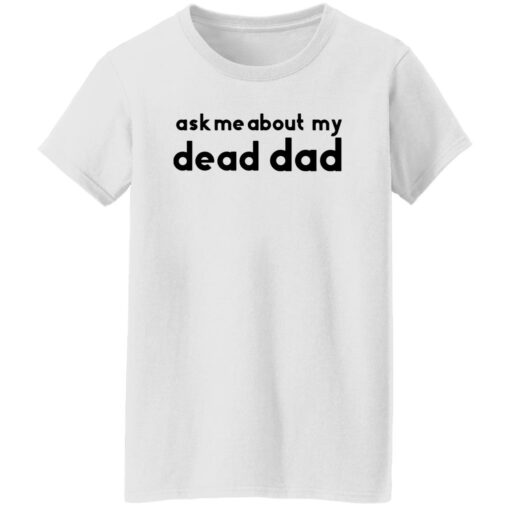 Ask me about my dead dad shirt Shirt Sweatshirt Long Sleeve Hoodie Tank Mug