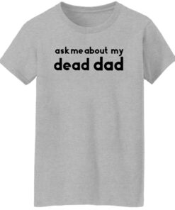 Ask me about my dead dad shirt Shirt Sweatshirt Long Sleeve Hoodie Tank Mug 7