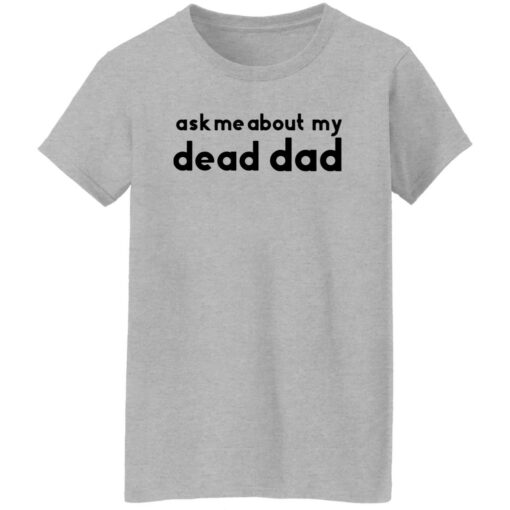 Ask me about my dead dad shirt Shirt Sweatshirt Long Sleeve Hoodie Tank Mug