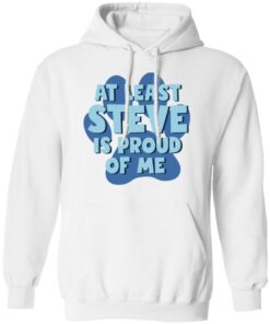 At least steve is proud of me shirt Shirt Sweatshirt Long Sleeve Hoodie Tank Mug