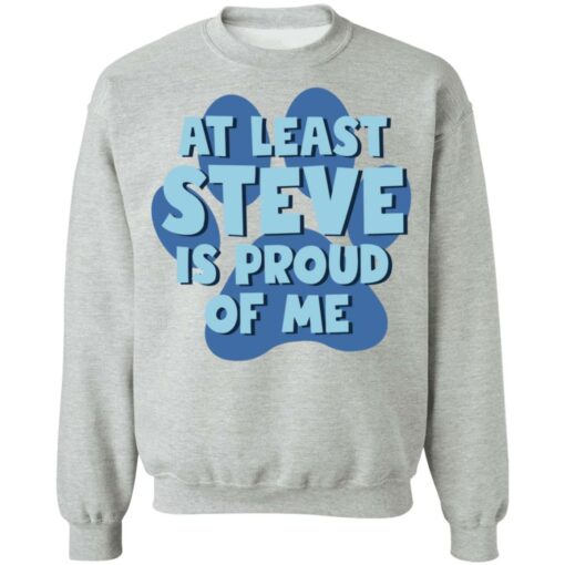 At least steve is proud of me shirt Shirt Sweatshirt Long Sleeve Hoodie Tank Mug