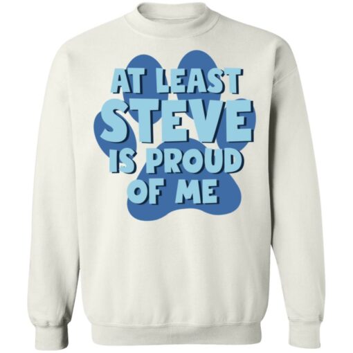 At least steve is proud of me shirt Shirt Sweatshirt Long Sleeve Hoodie Tank Mug