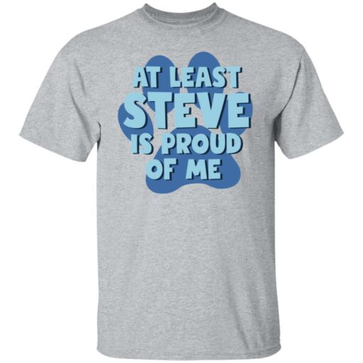 At least steve is proud of me shirt Shirt Sweatshirt Long Sleeve Hoodie Tank Mug