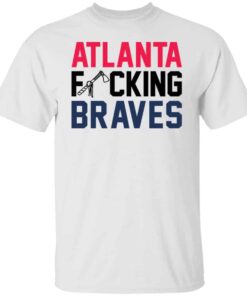 Atlanta fcking braves shirt Shirt Sweatshirt Long Sleeve Hoodie Tank Mug Atlanta fcking braves shirt Shirt Sweatshirt Long Sleeve Hoodie Tank Mug
