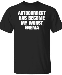 Autocorrect has become my worst enema shirt Shirt Sweatshirt Long Sleeve Hoodie Tank Mug Autocorrect has become my worst enema shirt Shirt Sweatshirt Long Sleeve Hoodie Tank Mug