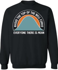Avoid the top of the bell curve everyone there is mean sweatshirt Shirt Avoid the top of the bell curve everyone there is mean sweatshirt Shirt