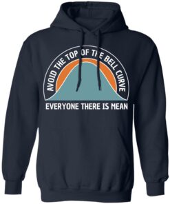 Avoid the top of the bell curve everyone there is mean sweatshirt Shirt